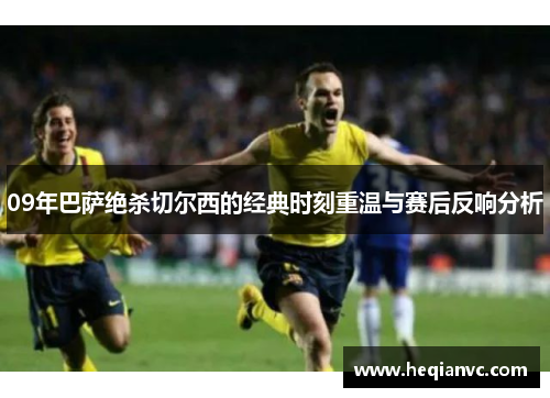 09年巴萨绝杀切尔西的经典时刻重温与赛后反响分析