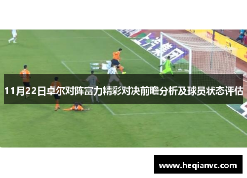 11月22日卓尔对阵富力精彩对决前瞻分析及球员状态评估