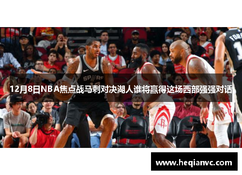 12月8日NBA焦点战马刺对决湖人谁将赢得这场西部强强对话