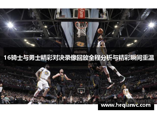 16骑士与勇士精彩对决录像回放全程分析与精彩瞬间重温