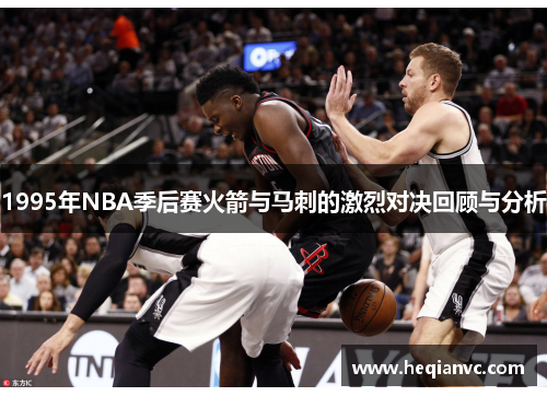1995年NBA季后赛火箭与马刺的激烈对决回顾与分析