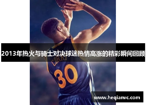 2013年热火与骑士对决球迷热情高涨的精彩瞬间回顾