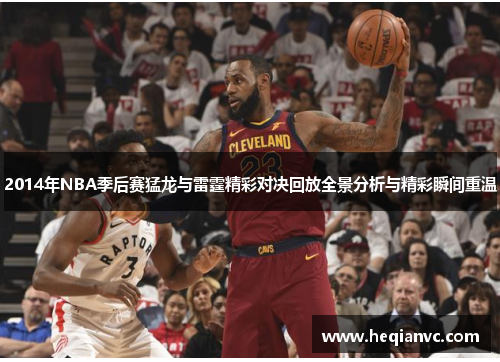 2014年NBA季后赛猛龙与雷霆精彩对决回放全景分析与精彩瞬间重温