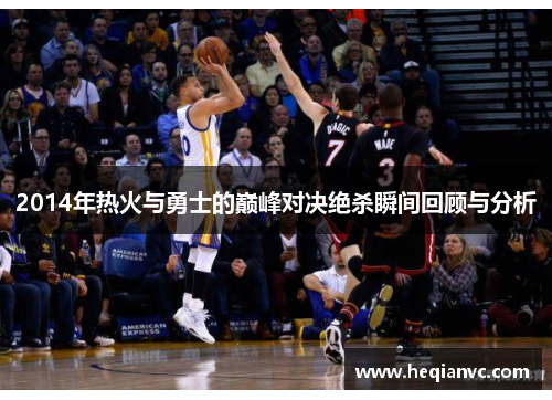 2014年热火与勇士的巅峰对决绝杀瞬间回顾与分析