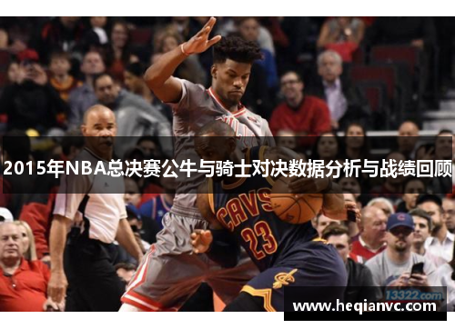 2015年NBA总决赛公牛与骑士对决数据分析与战绩回顾