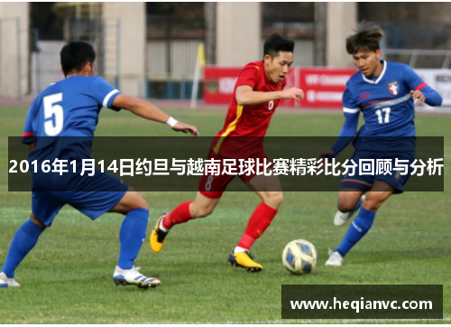 2016年1月14日约旦与越南足球比赛精彩比分回顾与分析