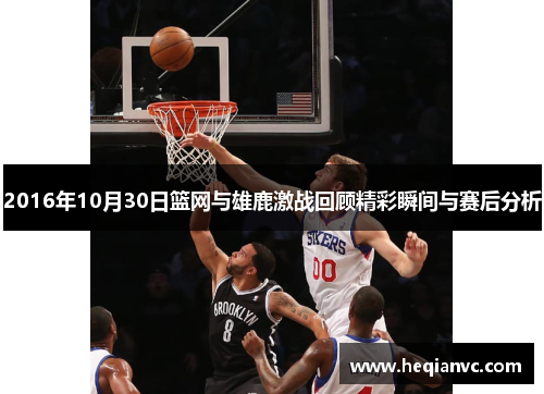 2016年10月30日篮网与雄鹿激战回顾精彩瞬间与赛后分析