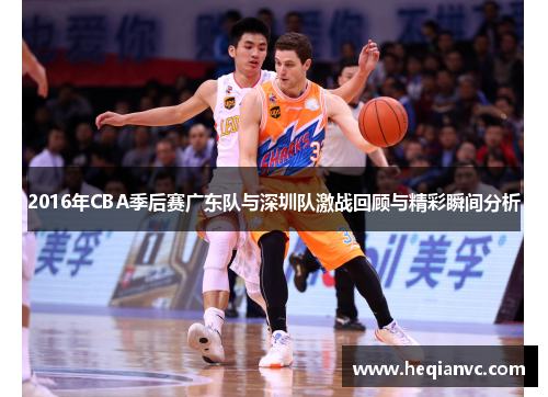 2016年CBA季后赛广东队与深圳队激战回顾与精彩瞬间分析