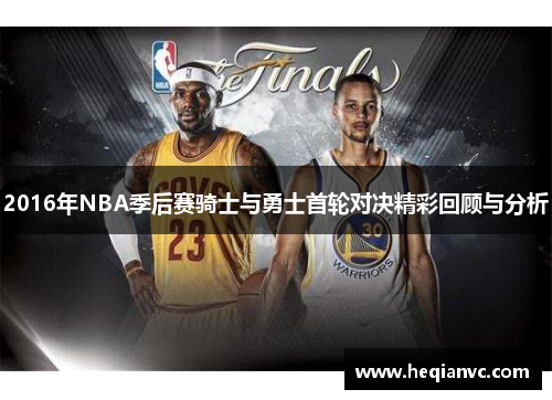 2016年NBA季后赛骑士与勇士首轮对决精彩回顾与分析