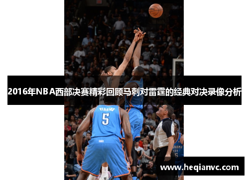 2016年NBA西部决赛精彩回顾马刺对雷霆的经典对决录像分析