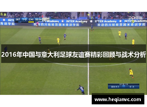 2016年中国与意大利足球友谊赛精彩回顾与战术分析