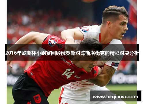 2016年欧洲杯小组赛回顾俄罗斯对阵斯洛伐克的精彩对决分析