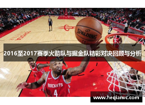 2016至2017赛季火箭队与掘金队精彩对决回顾与分析