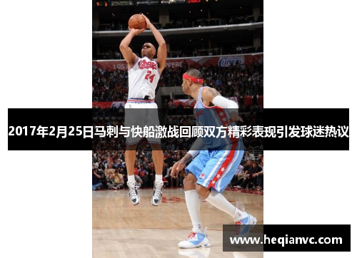 2017年2月25日马刺与快船激战回顾双方精彩表现引发球迷热议