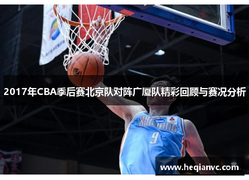2017年CBA季后赛北京队对阵广厦队精彩回顾与赛况分析