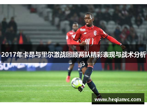 2017年卡昂与里尔激战回顾两队精彩表现与战术分析
