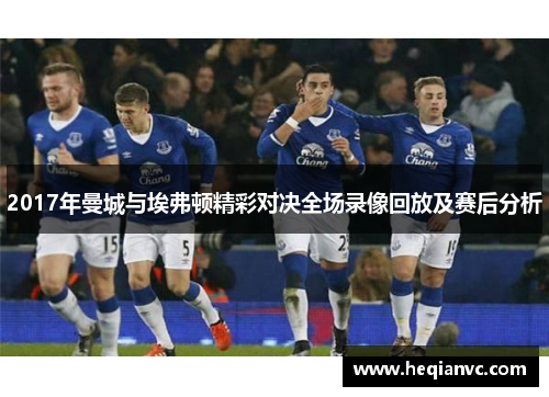 2017年曼城与埃弗顿精彩对决全场录像回放及赛后分析