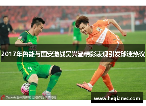 2017年鲁能与国安激战吴兴涵精彩表现引发球迷热议