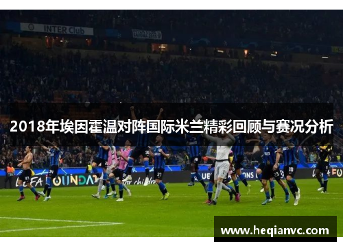 2018年埃因霍温对阵国际米兰精彩回顾与赛况分析