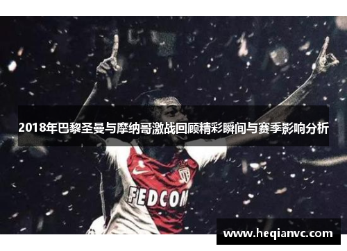 2018年巴黎圣曼与摩纳哥激战回顾精彩瞬间与赛季影响分析