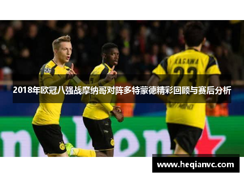 2018年欧冠八强战摩纳哥对阵多特蒙德精彩回顾与赛后分析