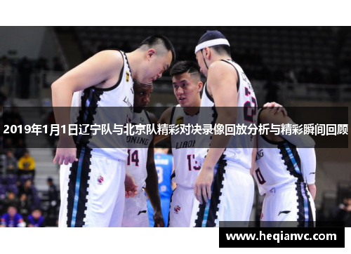 2019年1月1日辽宁队与北京队精彩对决录像回放分析与精彩瞬间回顾