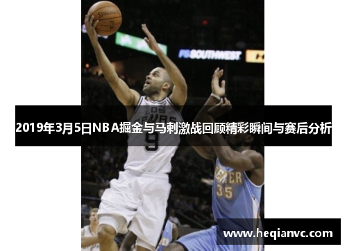 2019年3月5日NBA掘金与马刺激战回顾精彩瞬间与赛后分析