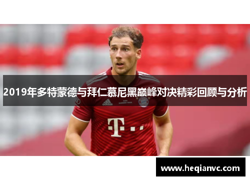 2019年多特蒙德与拜仁慕尼黑巅峰对决精彩回顾与分析