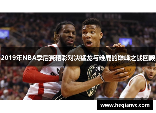 2019年NBA季后赛精彩对决猛龙与雄鹿的巅峰之战回顾