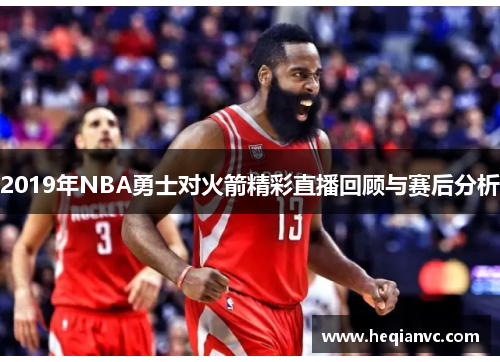 2019年NBA勇士对火箭精彩直播回顾与赛后分析
