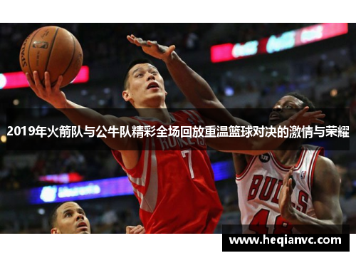 2019年火箭队与公牛队精彩全场回放重温篮球对决的激情与荣耀