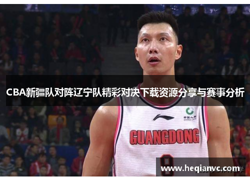 CBA新疆队对阵辽宁队精彩对决下载资源分享与赛事分析