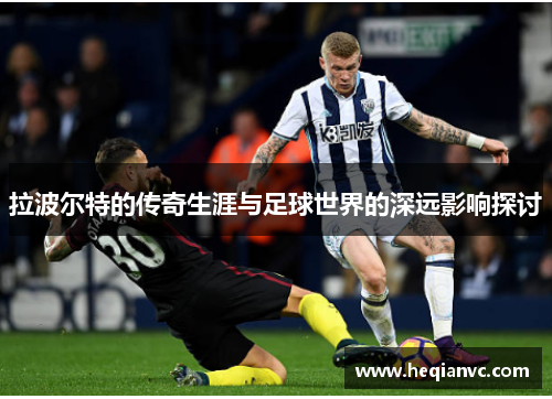 拉波尔特的传奇生涯与足球世界的深远影响探讨