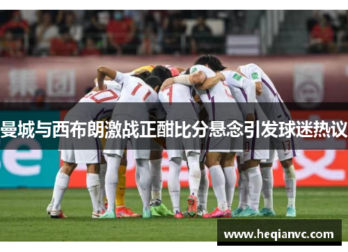 曼城与西布朗激战正酣比分悬念引发球迷热议