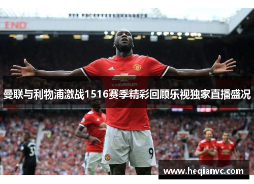 曼联与利物浦激战1516赛季精彩回顾乐视独家直播盛况