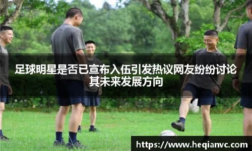 足球明星是否已宣布入伍引发热议网友纷纷讨论其未来发展方向
